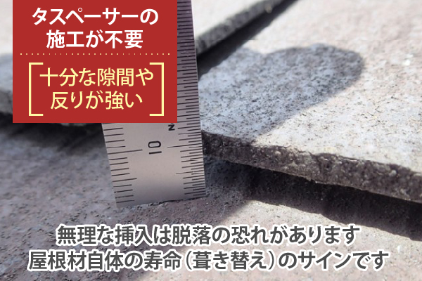 タスペーサーの無理な挿入は脱落の恐れがあります。十分な隙間や反りが強い屋根は屋根自体の寿命（葺き替え）のサインです